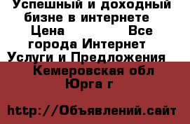 Успешный и доходный бизне в интернете › Цена ­ 100 000 - Все города Интернет » Услуги и Предложения   . Кемеровская обл.,Юрга г.